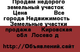 Продам недорого земельный участок  › Цена ­ 450 000 - Все города Недвижимость » Земельные участки продажа   . Кировская обл.,Лосево д.